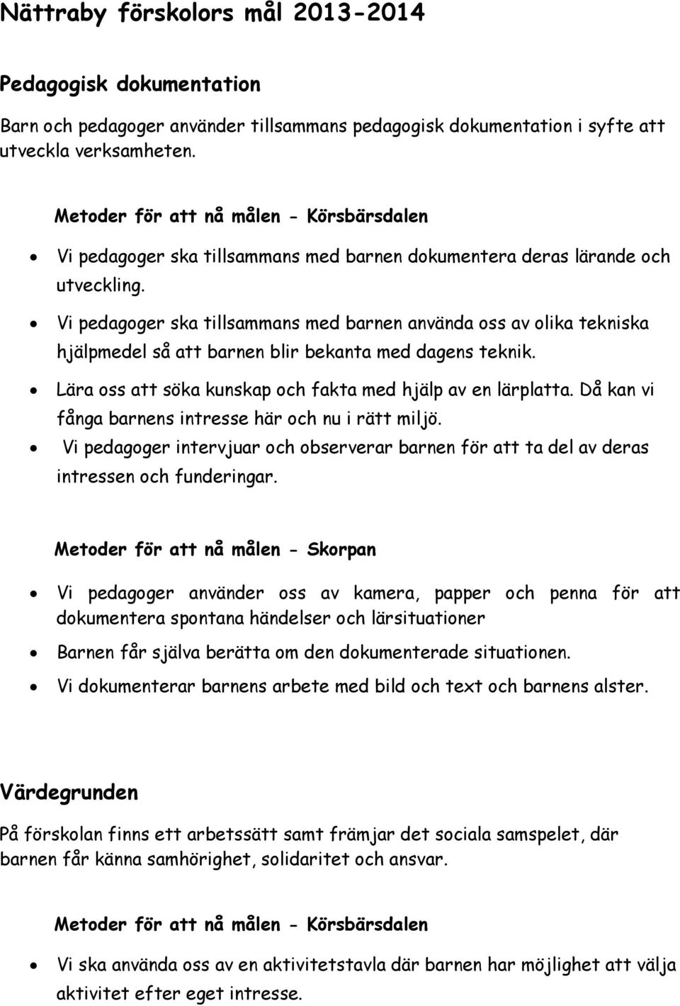 Vi pedagoger ska tillsammans med barnen använda oss av olika tekniska hjälpmedel så att barnen blir bekanta med dagens teknik. Lära oss att söka kunskap och fakta med hjälp av en lärplatta.