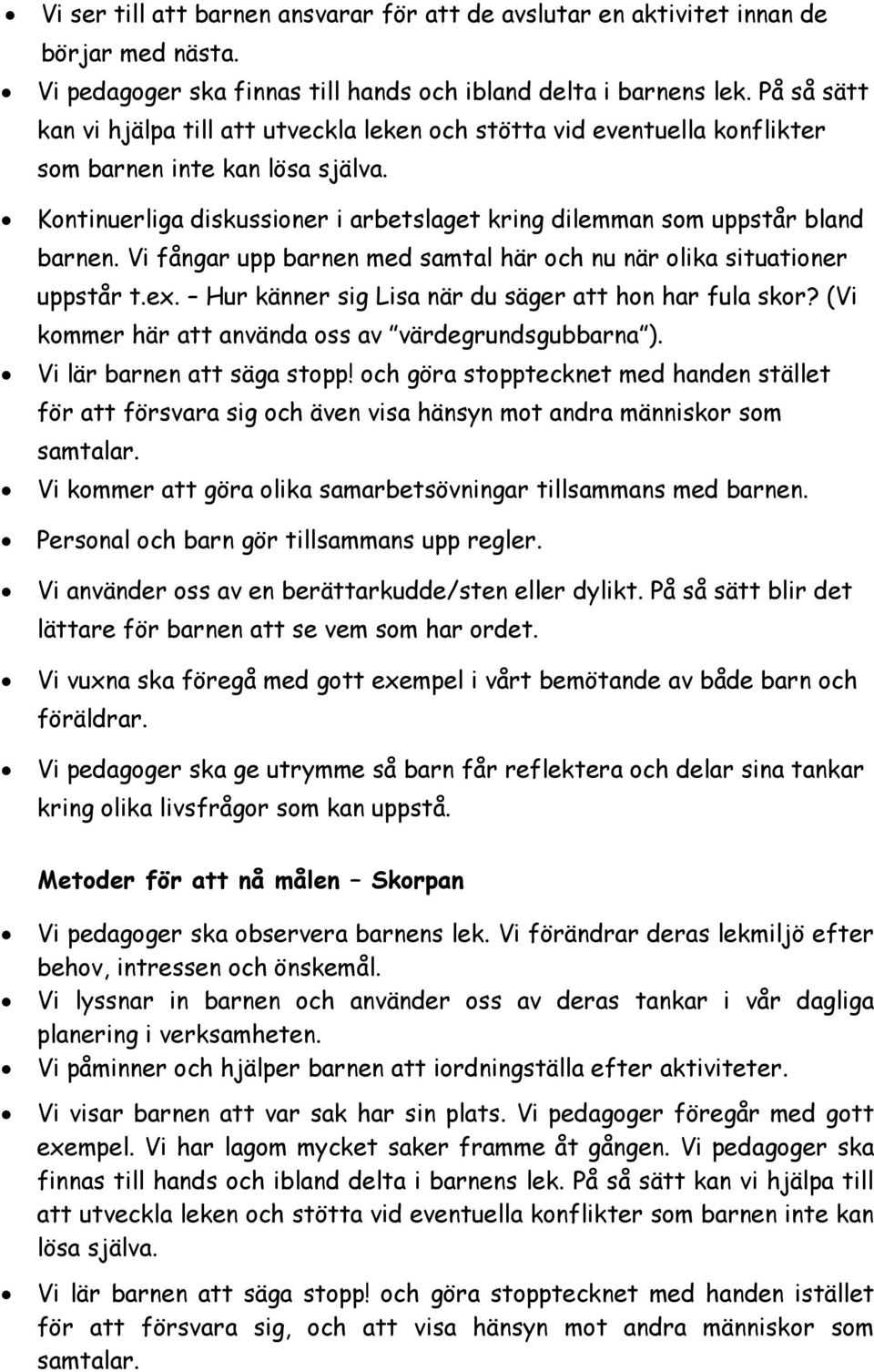 Vi fångar upp barnen med samtal här och nu när olika situationer uppstår t.ex. Hur känner sig Lisa när du säger att hon har fula skor? (Vi kommer här att använda oss av värdegrundsgubbarna ).