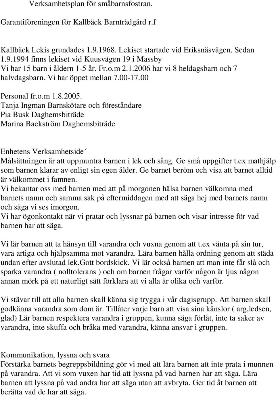 Tanja Ingman Barnskötare och föreståndare Pia Busk Daghemsbiträde Marina Backström Daghemsbiträde Enhetens Verksamhetside Målsättningen är att uppmuntra barnen i lek och sång. Ge små uppgifter t.