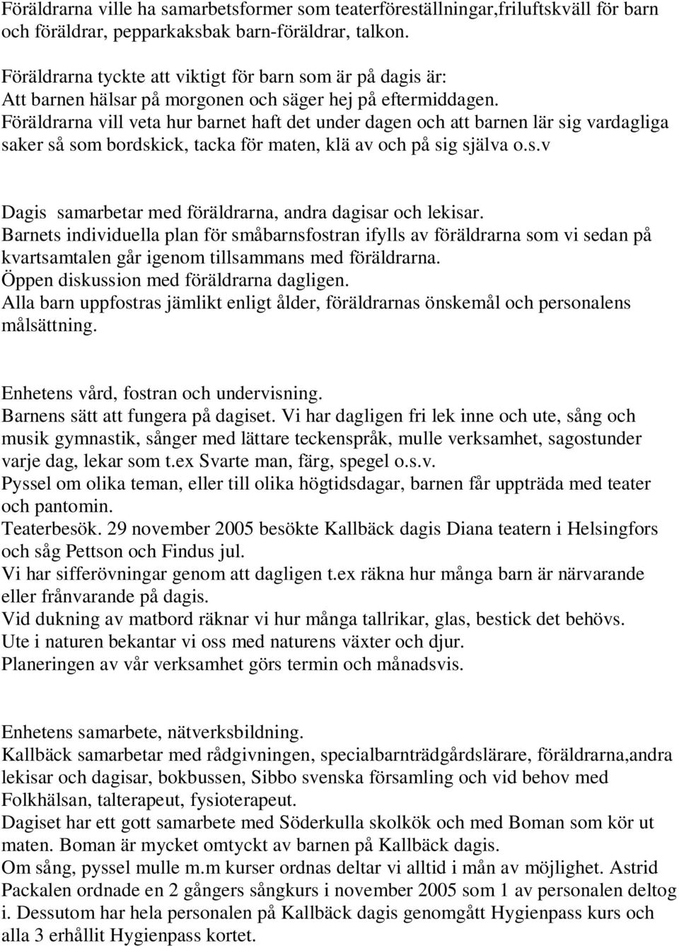 Föräldrarna vill veta hur barnet haft det under dagen och att barnen lär sig vardagliga saker så som bordskick, tacka för maten, klä av och på sig själva o.s.v Dagis samarbetar med föräldrarna, andra dagisar och lekisar.