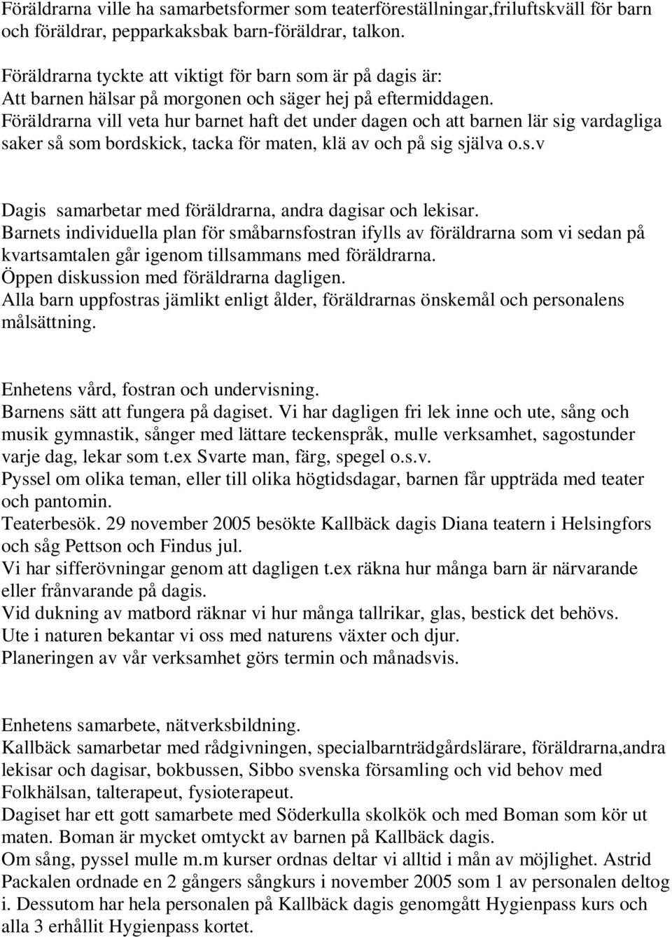 Föräldrarna vill veta hur barnet haft det under dagen och att barnen lär sig vardagliga saker så som bordskick, tacka för maten, klä av och på sig själva o.s.v Dagis samarbetar med föräldrarna, andra dagisar och lekisar.