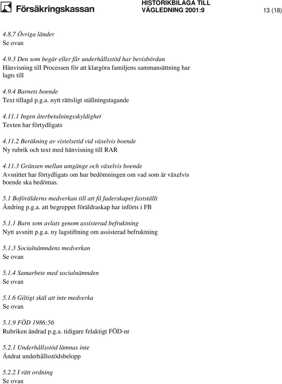 5.1 Boförälderns medverkan till att få faderskapet fastställt Ändring p.g.a. att begreppet föräldraskap har införts i FB 5.1.1 Barn som avlats genom assisterad befruktning Nytt avsnitt p.g.a. ny lagstiftning om assisterad befruktning 5.