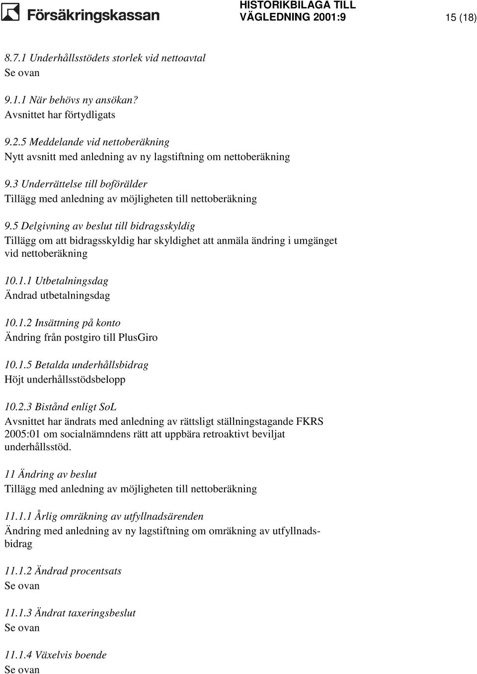 5 Delgivning av beslut till bidragsskyldig Tillägg om att bidragsskyldig har skyldighet att anmäla ändring i umgänget vid nettoberäkning 10.1.1 Utbetalningsdag Ändrad utbetalningsdag 10.1.2 Insättning på konto Ändring från postgiro till PlusGiro 10.