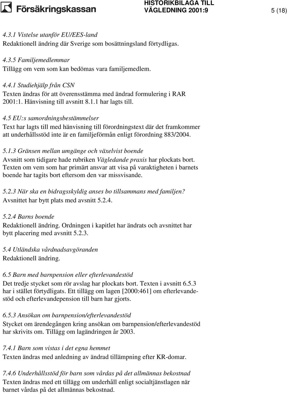 5 EU:s samordningsbestämmelser Text har lagts till med hänvisning till förordningstext där det framkommer att underhållsstöd inte är en familjeförmån enligt förordning 883/2004. 5.1.