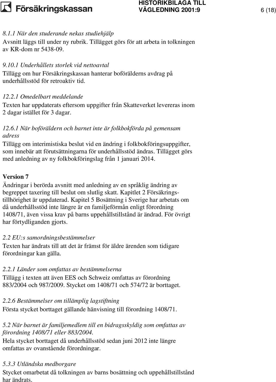 2.1 Omedelbart meddelande Texten har uppdaterats eftersom uppgifter från Skatteverket levereras inom 2 dagar istället för 3 dagar. 12.6.