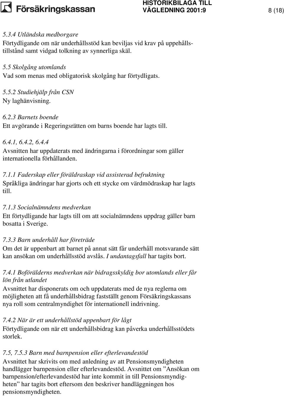 1, 6.4.2, 6.4.4 Avsnitten har uppdaterats med ändringarna i förordningar som gäller internationella förhållanden. 7.1.1 Faderskap eller föräldraskap vid assisterad befruktning Språkliga ändringar har gjorts och ett stycke om värdmödraskap har lagts till.