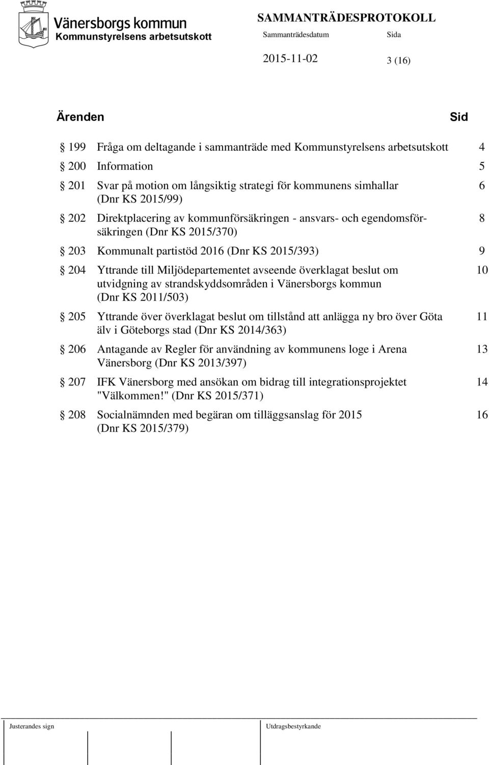 överklagat beslut om utvidgning av strandskyddsområden i Vänersborgs kommun (Dnr KS 2011/503) 205 Yttrande över överklagat beslut om tillstånd att anlägga ny bro över Göta älv i Göteborgs stad (Dnr