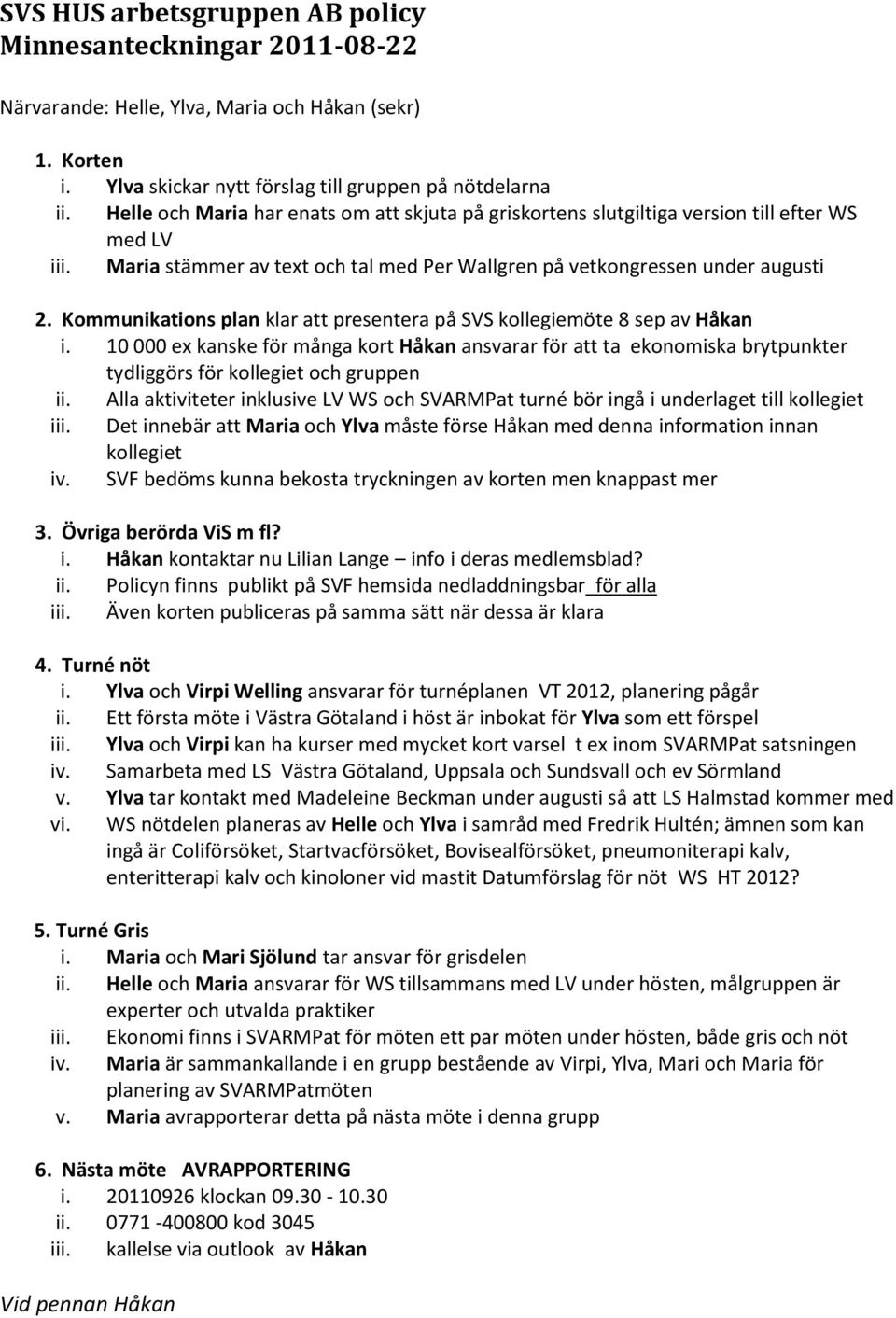 Kommunikations plan klar att presentera på SVS kollegiemöte 8 sep av i. 10 000 ex kanske för många kort ansvarar för att ta ekonomiska brytpunkter tydliggörs för kollegiet och gruppen ii.