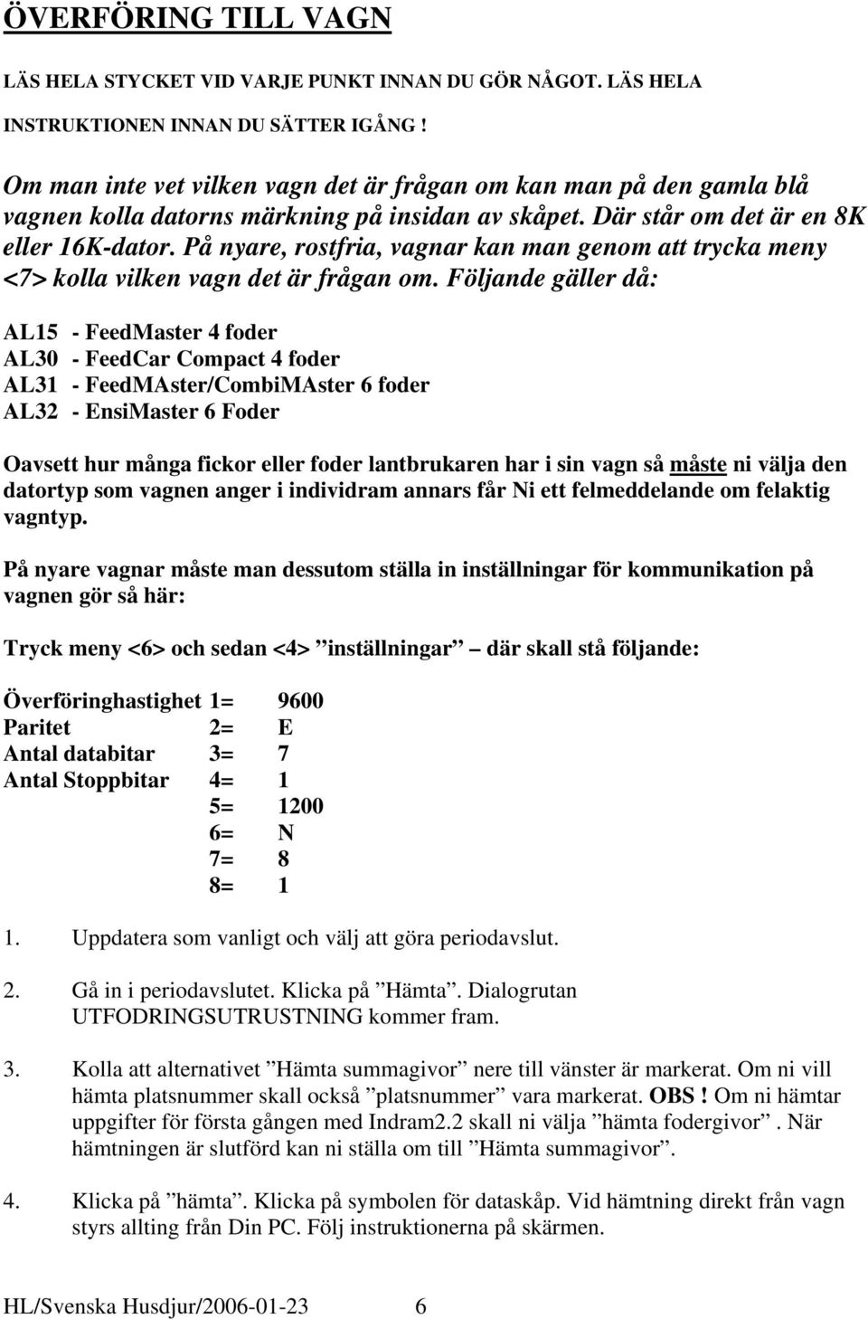 På nyare, rostfria, vagnar kan man genom att trycka meny <7> kolla vilken vagn det är frågan om.