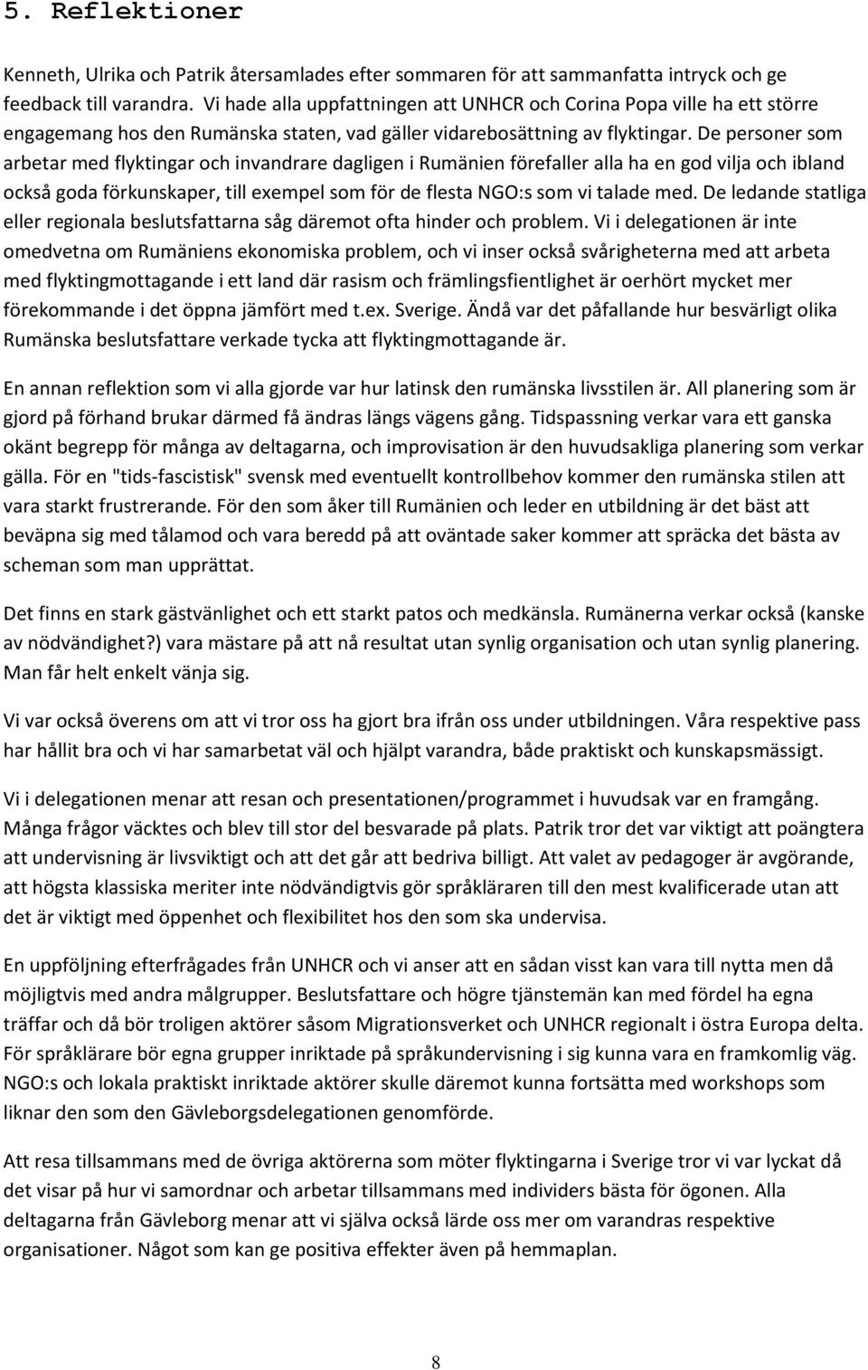 De personer som arbetar med flyktingar och invandrare dagligen i Rumänien förefaller alla ha en god vilja och ibland också goda förkunskaper, till exempel som för de flesta NGO:s som vi talade med.