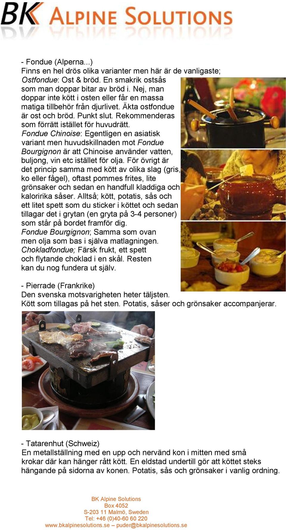 Fondue Chinoise: Egentligen en asiatisk variant men huvudskillnaden mot Fondue Bourgignon är att Chinoise använder vatten, buljong, vin etc istället för olja.