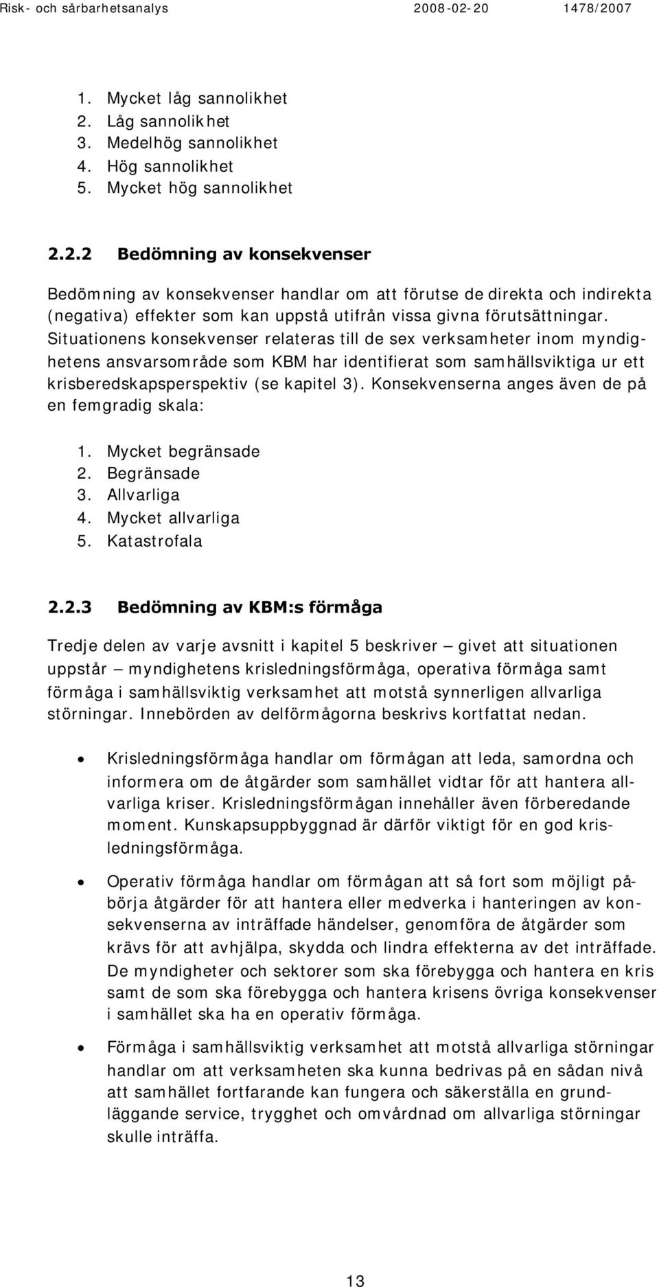 2.2 Bedömning av konsekvenser Bedömning av konsekvenser handlar om att förutse de direkta och indirekta (negativa) effekter som kan uppstå utifrån vissa givna förutsättningar.