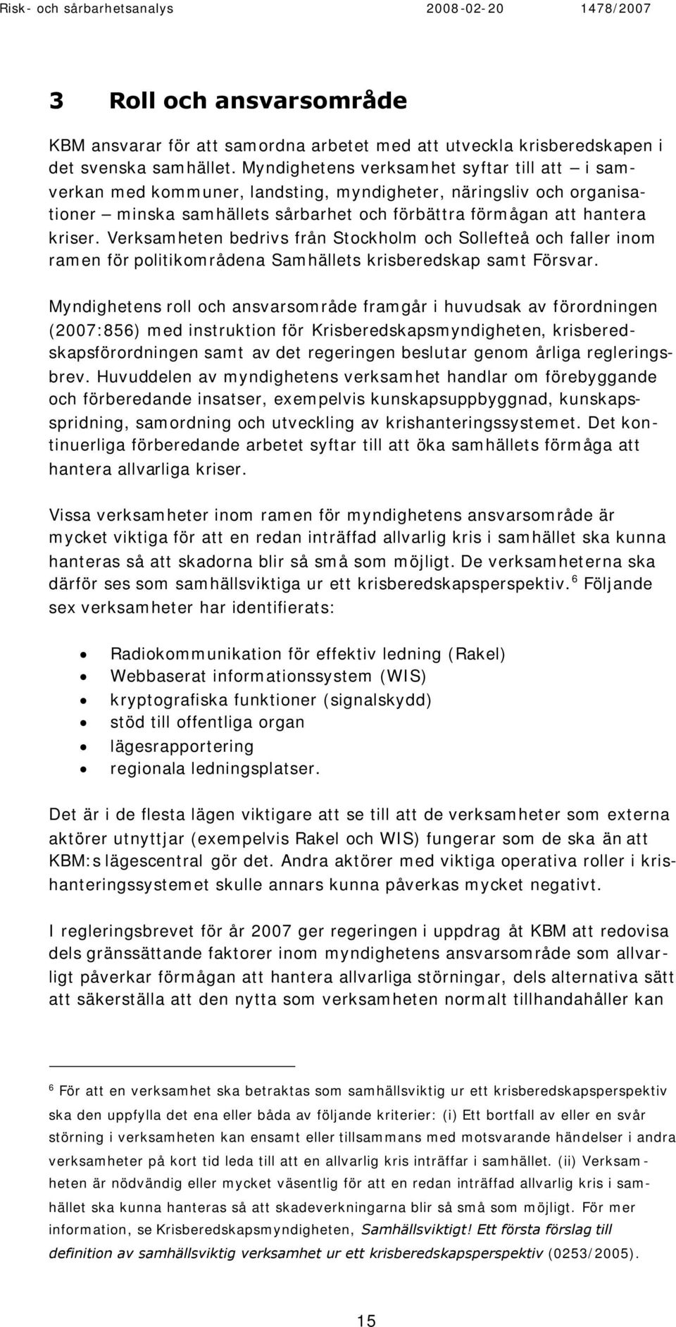 Verksamheten bedrivs från Stockholm och Sollefteå och faller inom ramen för politikområdena Samhällets krisberedskap samt Försvar.