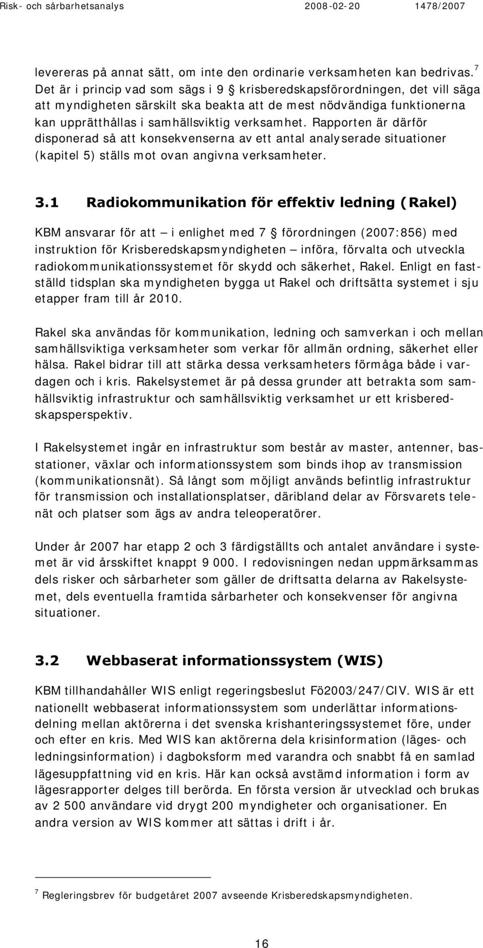 Rapporten är därför disponerad så att konsekvenserna av ett antal analyserade situationer (kapitel 5) ställs mot ovan angivna verksamheter. 3.