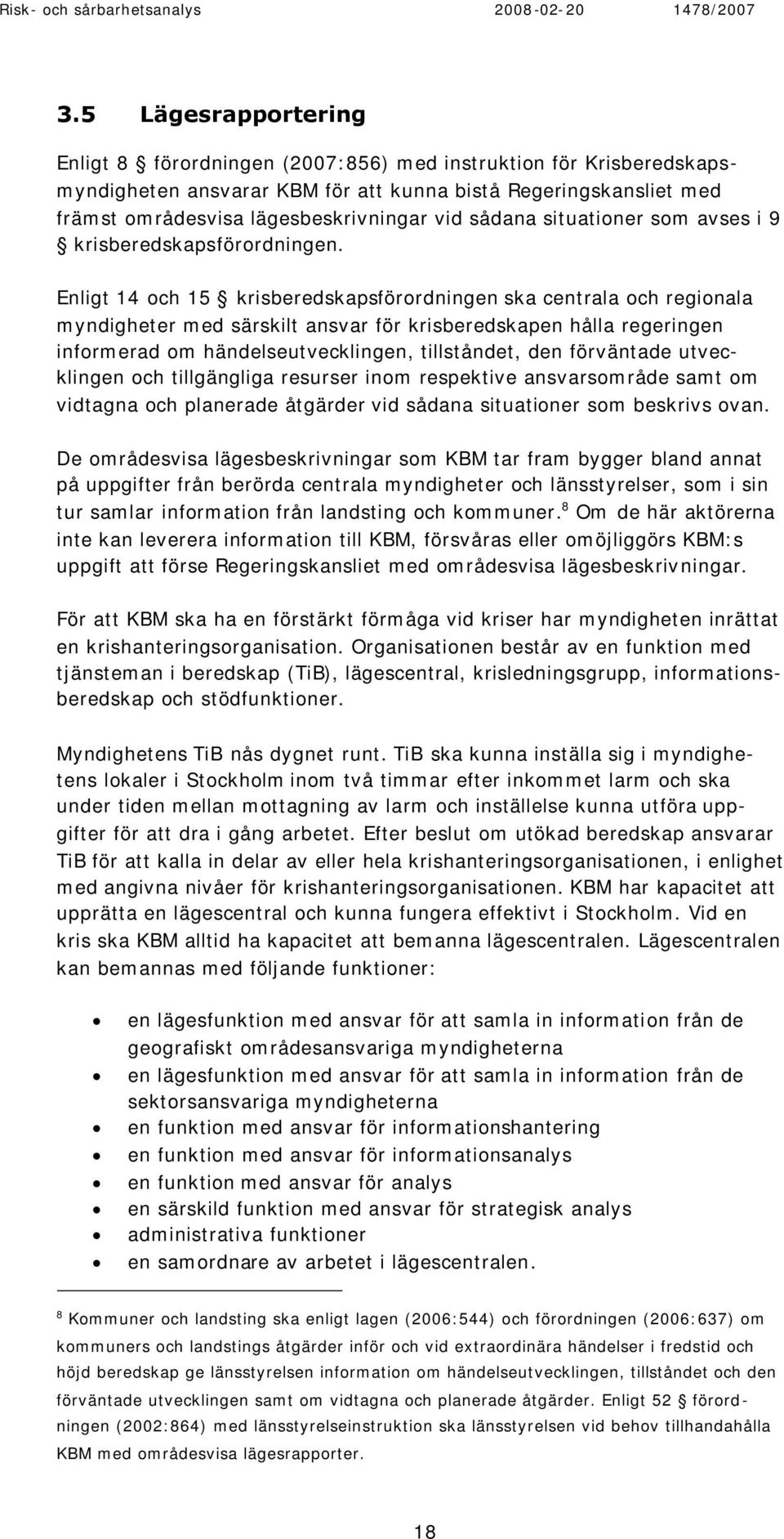 Enligt 14 och 15 krisberedskapsförordningen ska centrala och regionala myndigheter med särskilt ansvar för krisberedskapen hålla regeringen informerad om händelseutvecklingen, tillståndet, den