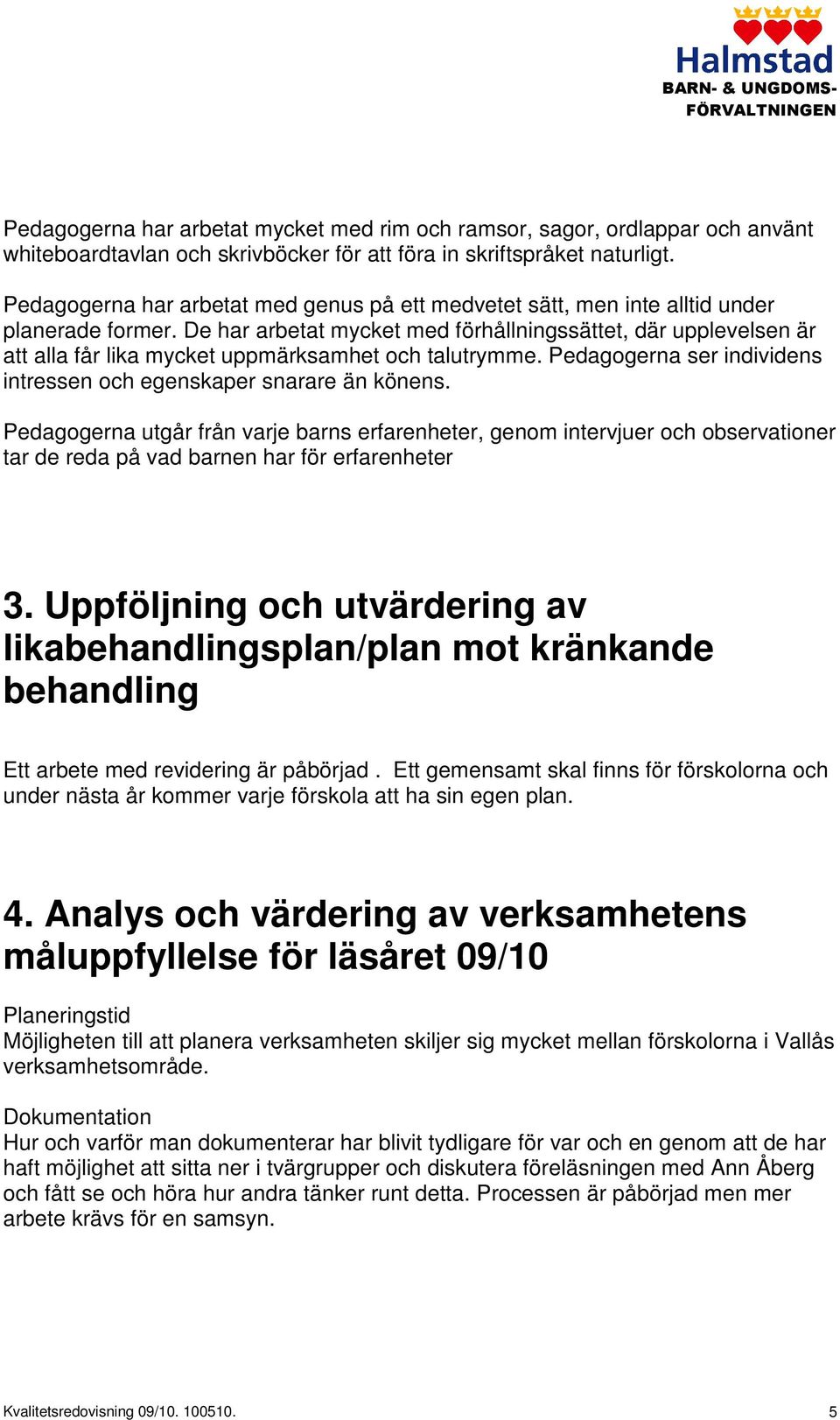 De har arbetat mycket med förhållningssättet, där upplevelsen är att alla får lika mycket uppmärksamhet och talutrymme. Pedagogerna ser individens intressen och egenskaper snarare än könens.