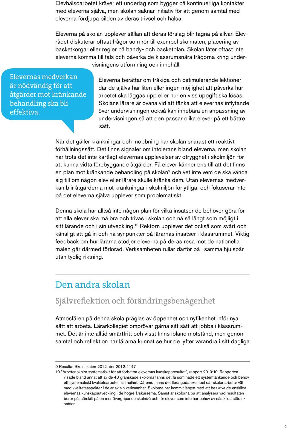 Elevrådet diskuterar oftast frågor som rör till exempel skolmaten, placering av basketkorgar eller regler på bandy- och basketplan.