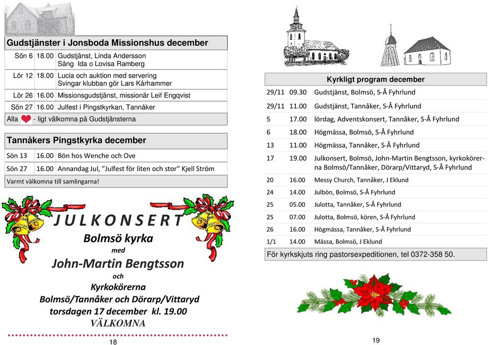 00 Julfest i Pingstkyrkan, Tannåker Alla - ligt välkomna på Gudstjänsterna Tannåkers Pingstkyrka december Sön 13 16.00 Bön hos Wenche och Ove Sön 27 16.