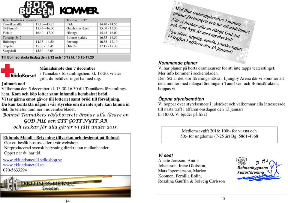 15-11.20 Månadsmöte den 7 december i Tannåkers församlingshem kl. 18-20, vi äter gröt, du behöver inget ha med dig. Julmarknad Välkomna den 5 december kl. 13.30-16.30 till Tannåkers församlingshem.