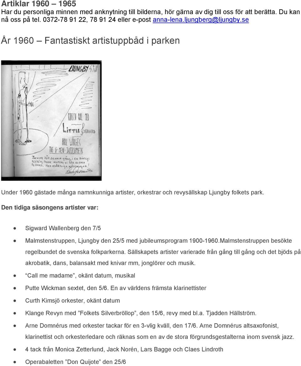 Den tidiga säsongens artister var: Sigward Wallenberg den 7/5 Malmstenstruppen, Ljungby den 25/5 med jubileumsprogram 1900-1960.Malmstenstruppen besökte regelbundet de svenska folkparkerna.