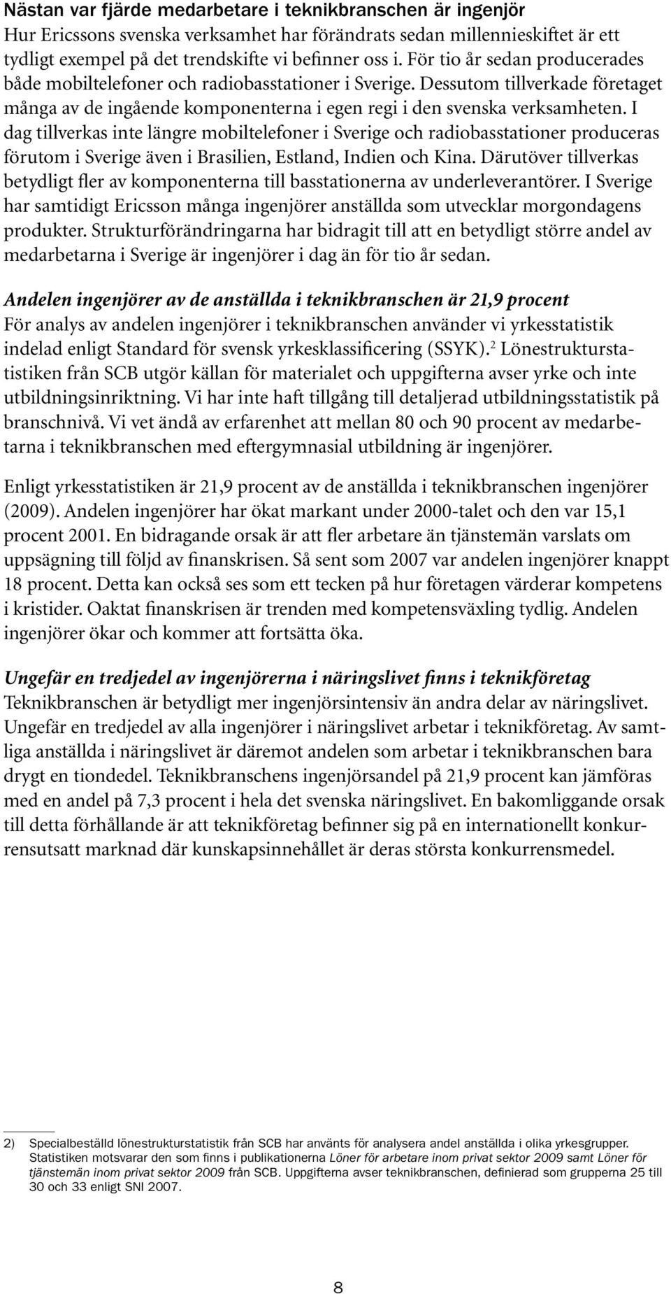 I dag tillverkas inte längre mobiltelefoner i Sverige och radiobasstationer produceras förutom i Sverige även i Brasilien, Estland, Indien och Kina.