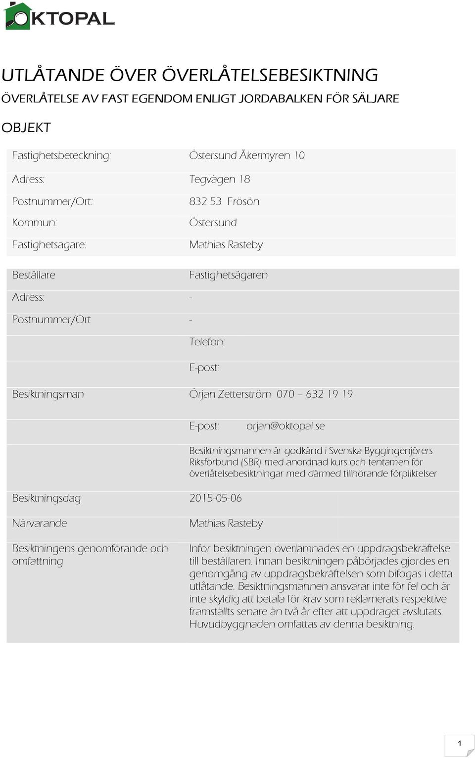 se Besiktningsdag 20150506 Besiktningsmannen är godkänd i Svenska Byggingenjörers Riksförbund (SBR) med anordnad kurs och tentamen för överlåtelsebesiktningar med därmed tillhörande förpliktelser