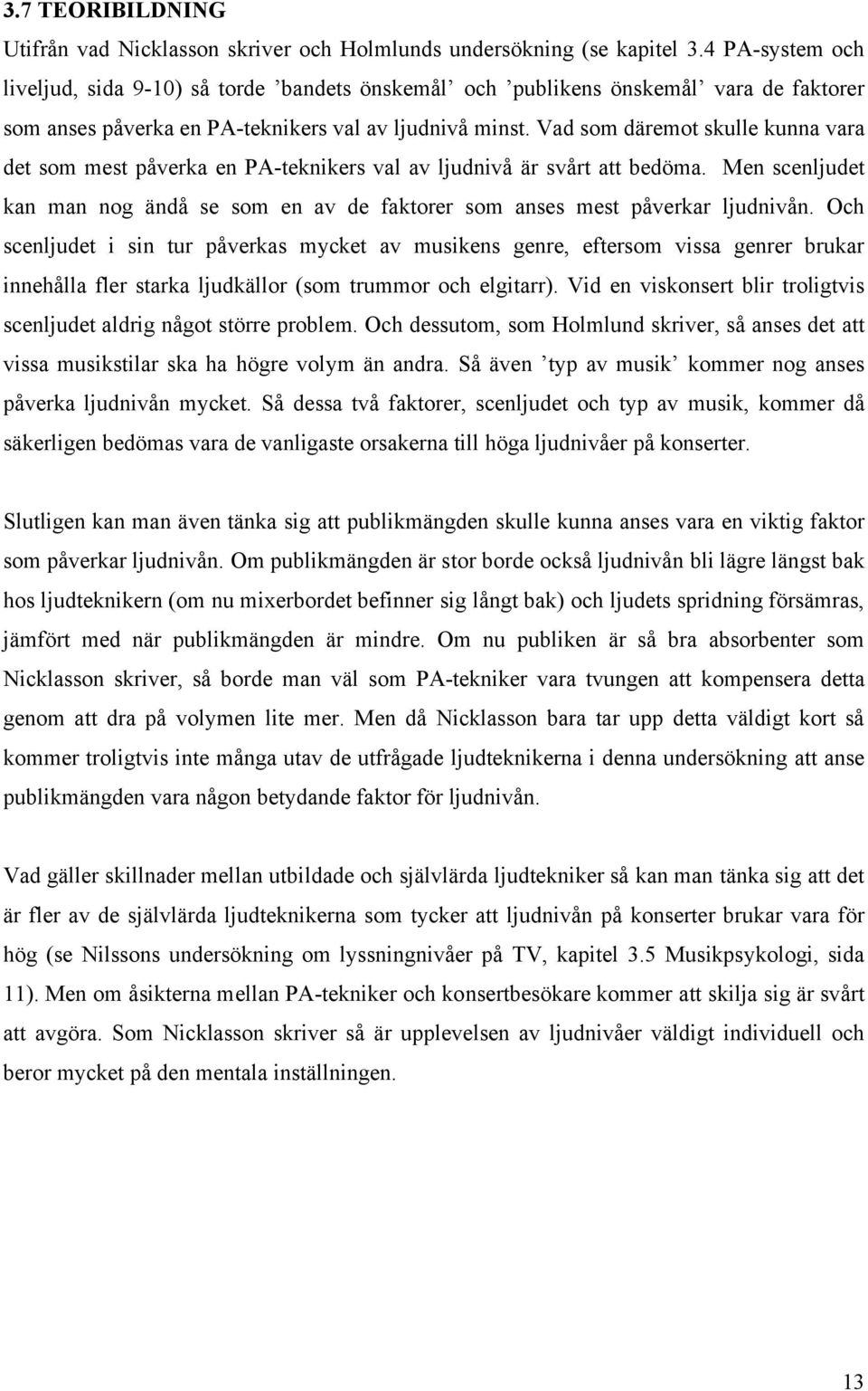 Vad som däremot skulle kunna vara det som mest påverka en PA-teknikers val av ljudnivå är svårt att bedöma. Men scenljudet kan man nog ändå se som en av de faktorer som anses mest påverkar ljudnivån.