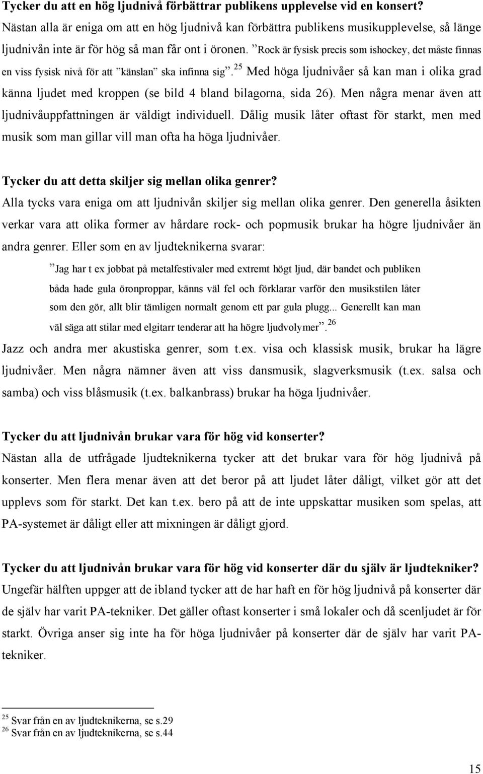 Rock är fysisk precis som ishockey, det måste finnas en viss fysisk nivå för att känslan ska infinna sig.