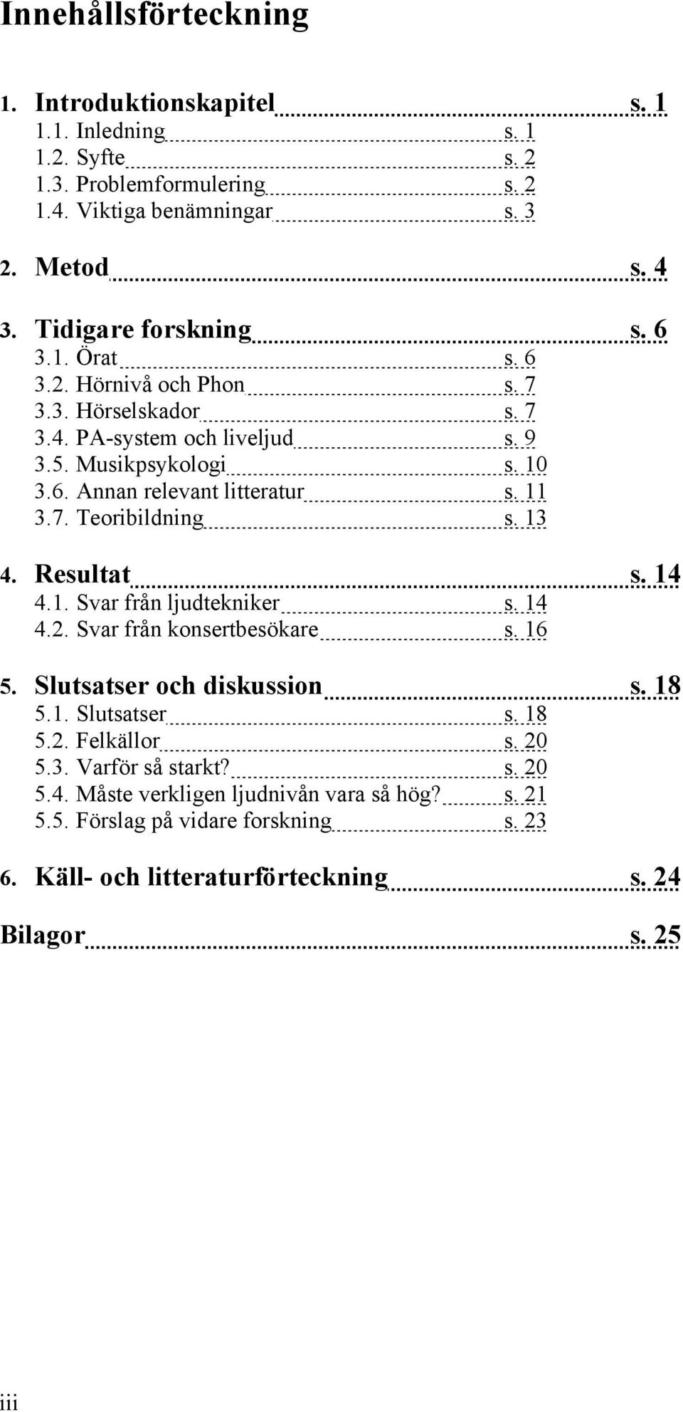 11 3.7. Teoribildning s. 13 4. Resultat s. 14 4.1. Svar från ljudtekniker s. 14 4.2. Svar från konsertbesökare s. 16 5. Slutsatser och diskussion s. 18 5.1. Slutsatser s. 18 5.2. Felkällor s.