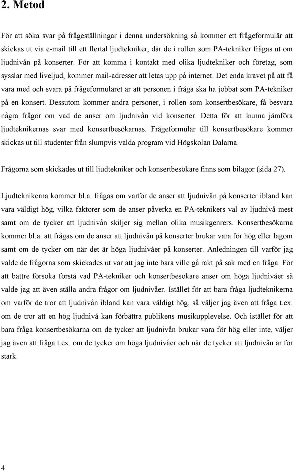 Det enda kravet på att få vara med och svara på frågeformuläret är att personen i fråga ska ha jobbat som PA-tekniker på en konsert.