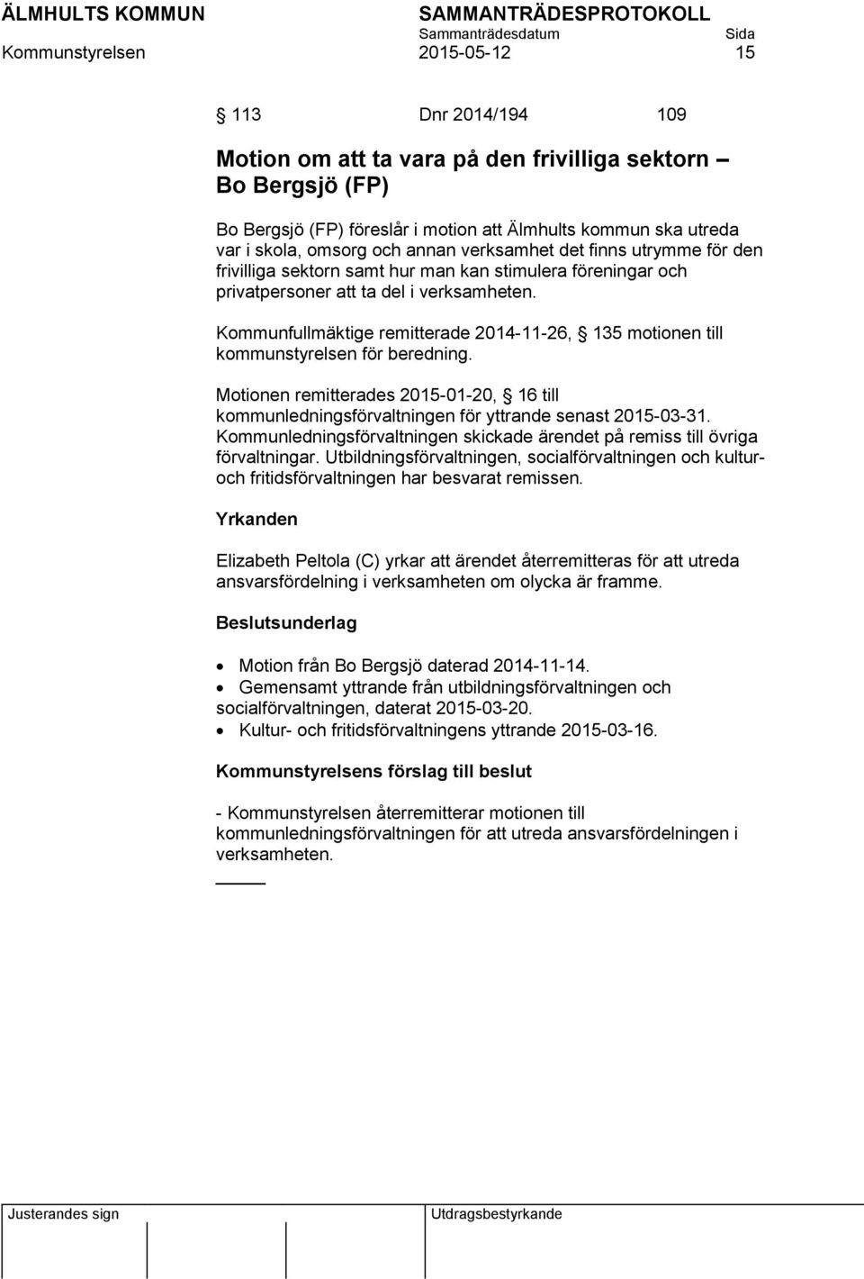 Kommunfullmäktige remitterade 2014-11-26, 135 motionen till kommunstyrelsen för beredning. Motionen remitterades 2015-01-20, 16 till kommunledningsförvaltningen för yttrande senast 2015-03-31.