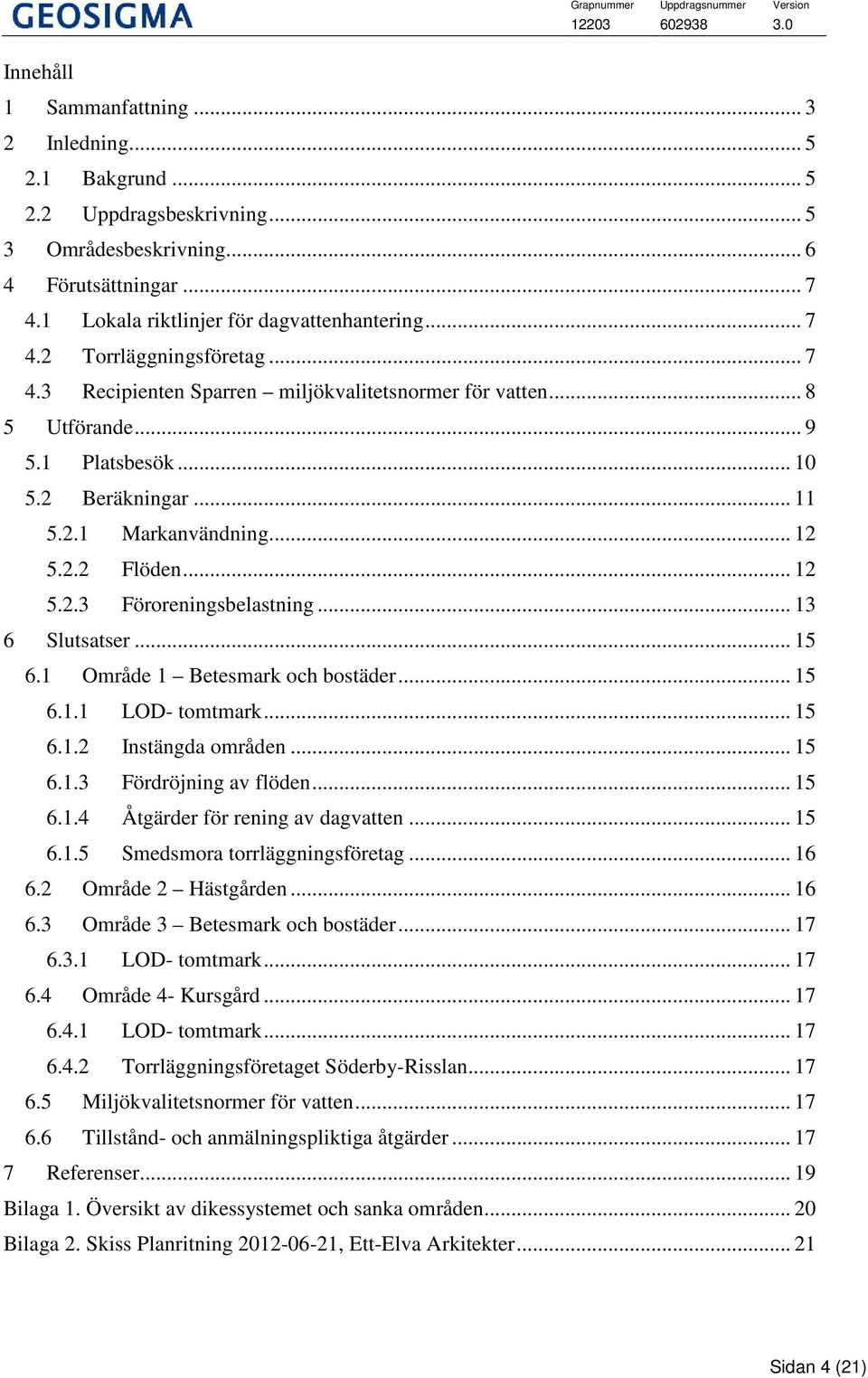 .. 13 6 Slutsatser... 15 6.1 Område 1 Betesmark och bostäder... 15 6.1.1 LOD- tomtmark... 15 6.1.2 Instängda områden... 15 6.1.3 Fördröjning av flöden... 15 6.1.4 Åtgärder för rening av dagvatten.