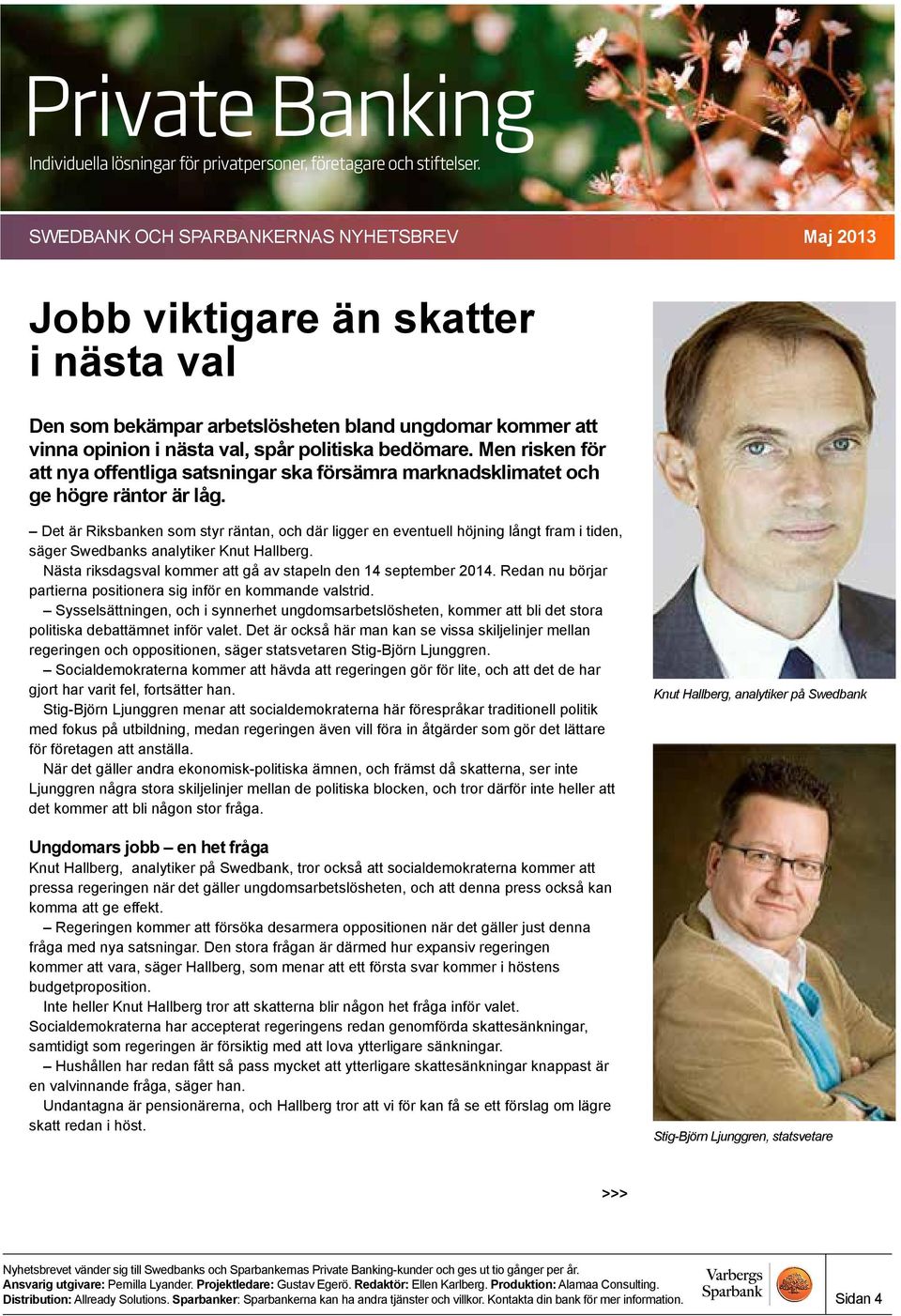 Det är Riksbanken som styr räntan, och där ligger en eventuell höjning långt fram i tiden, säger Swedbanks analytiker Knut Hallberg. Nästa riksdagsval kommer att gå av stapeln den 14 september 2014.