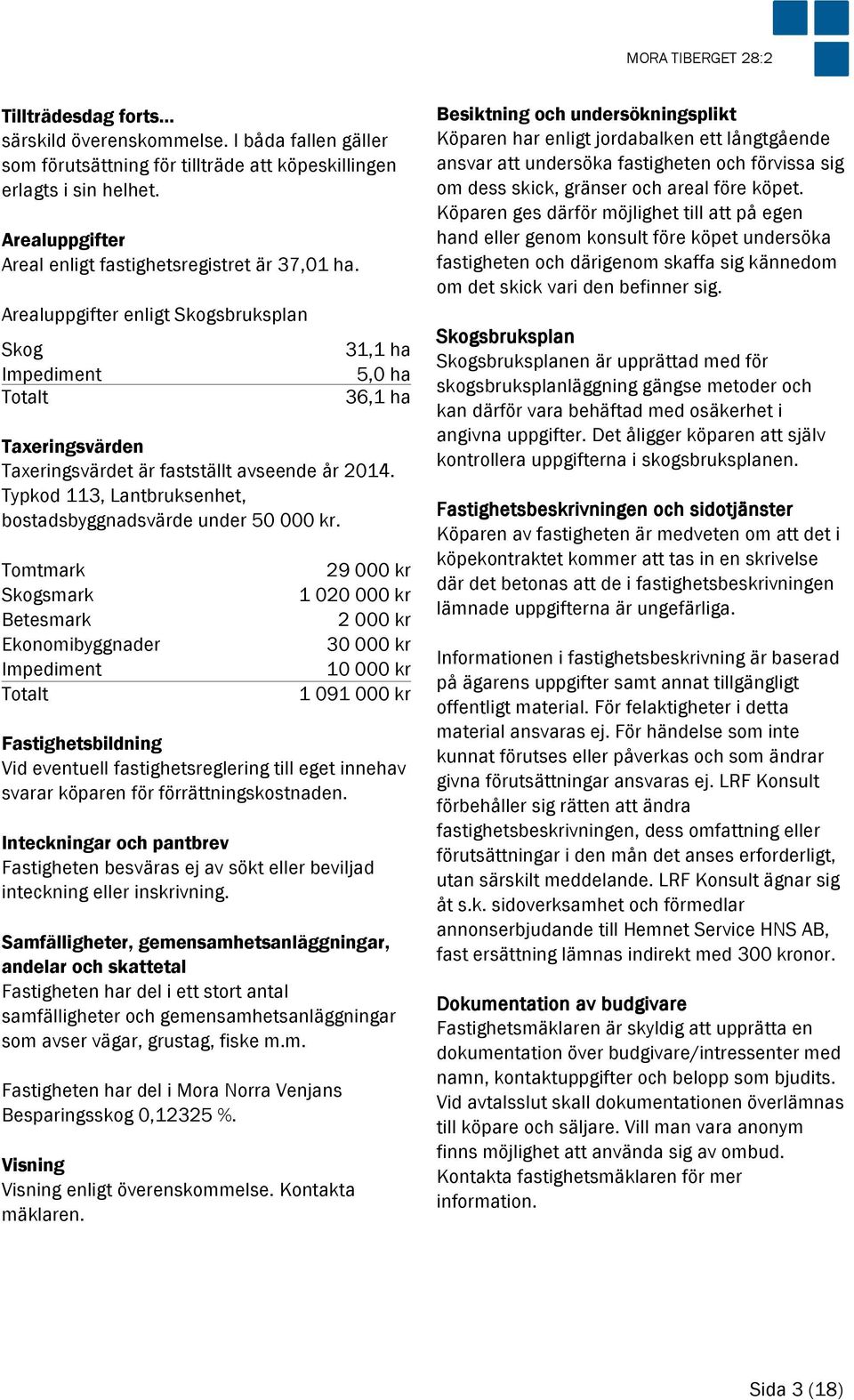 Arealuppgifter enligt Skogsbruksplan Skog 31,1 ha Impediment 5,0 ha Totalt 36,1 ha Taxeringsvärden Taxeringsvärdet är fastställt avseende år 2014.