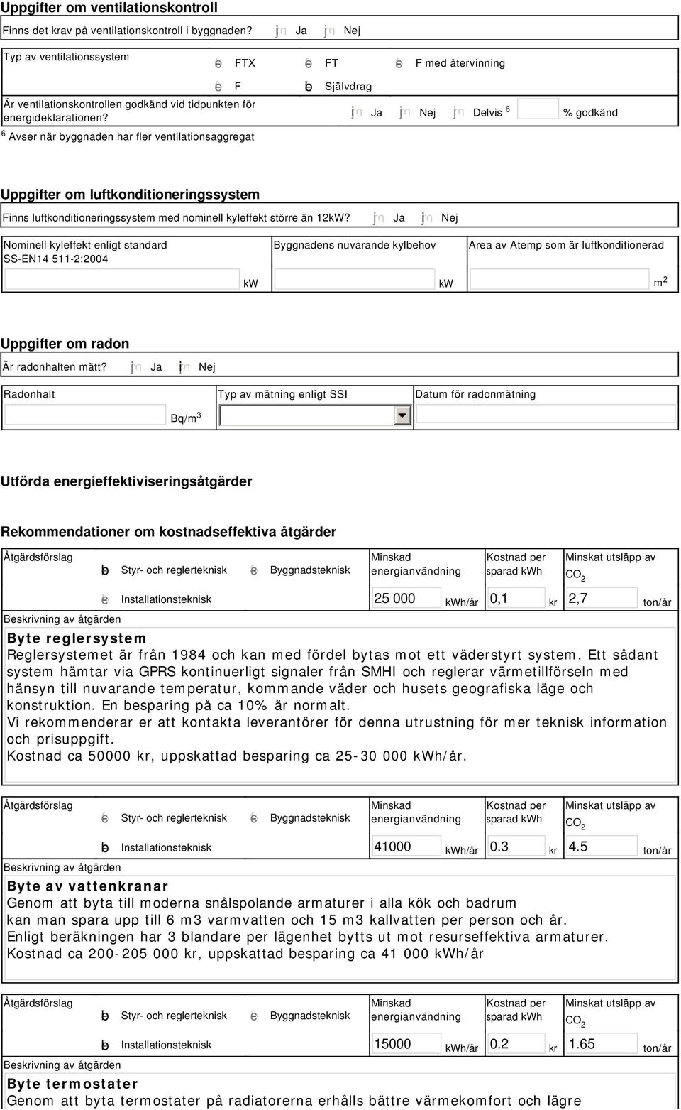 tidpunkten för energideklarationen? i Ja Nej Delvis 6 % godkänd Uppgifter om luftkonditioneringssystem Finns luftkonditioneringssystem med nominell kyleffekt större än 12kW?