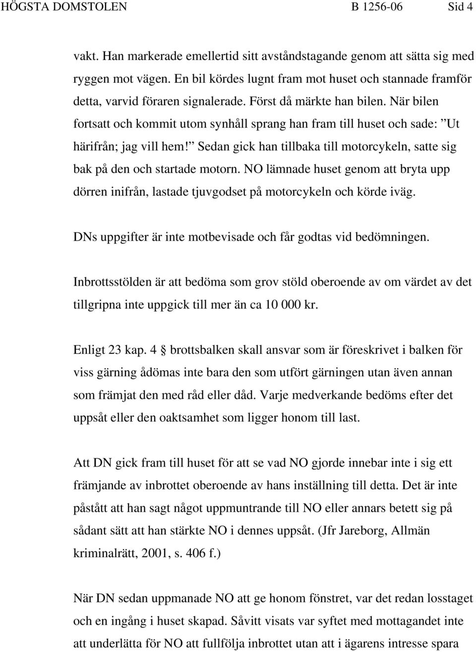 När bilen fortsatt och kommit utom synhåll sprang han fram till huset och sade: Ut härifrån; jag vill hem! Sedan gick han tillbaka till motorcykeln, satte sig bak på den och startade motorn.