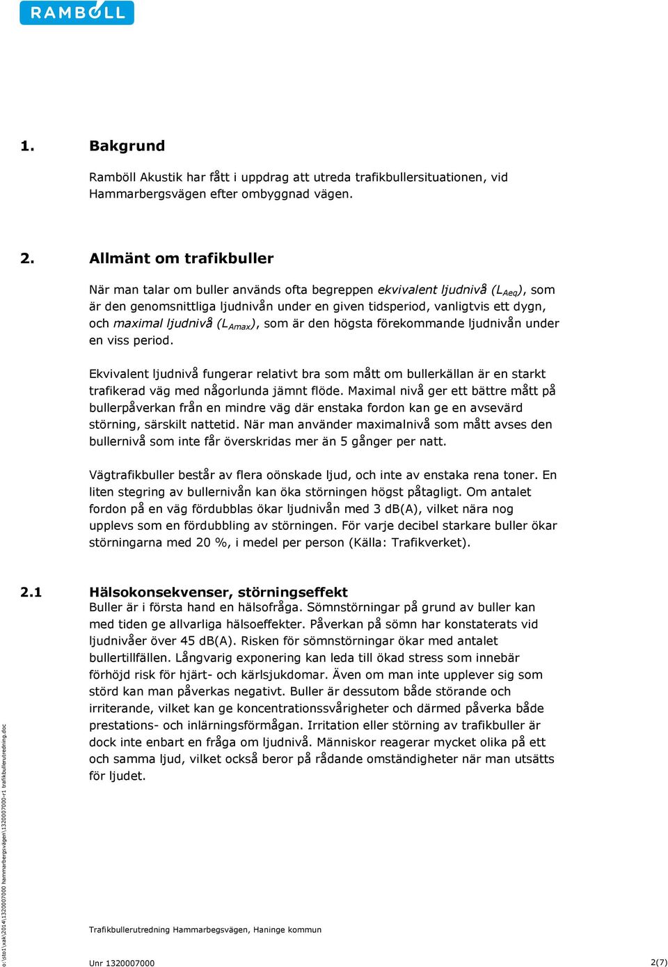 Allmänt om trafikbuller När man talar om buller används ofta begreppen ekvivalent ljudnivå (L Aeq ), som är den genomsnittliga ljudnivån under en given tidsperiod, vanligtvis ett dygn, och maximal