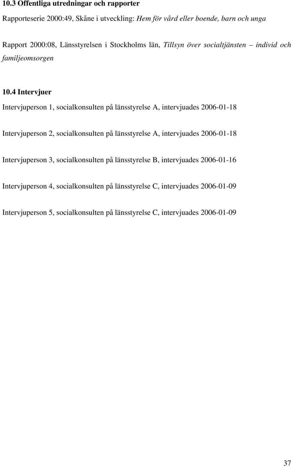 4 Intervjuer Intervjuperson 1, socialkonsulten på länsstyrelse A, intervjuades 2006-01-18 Intervjuperson 2, socialkonsulten på länsstyrelse A, intervjuades