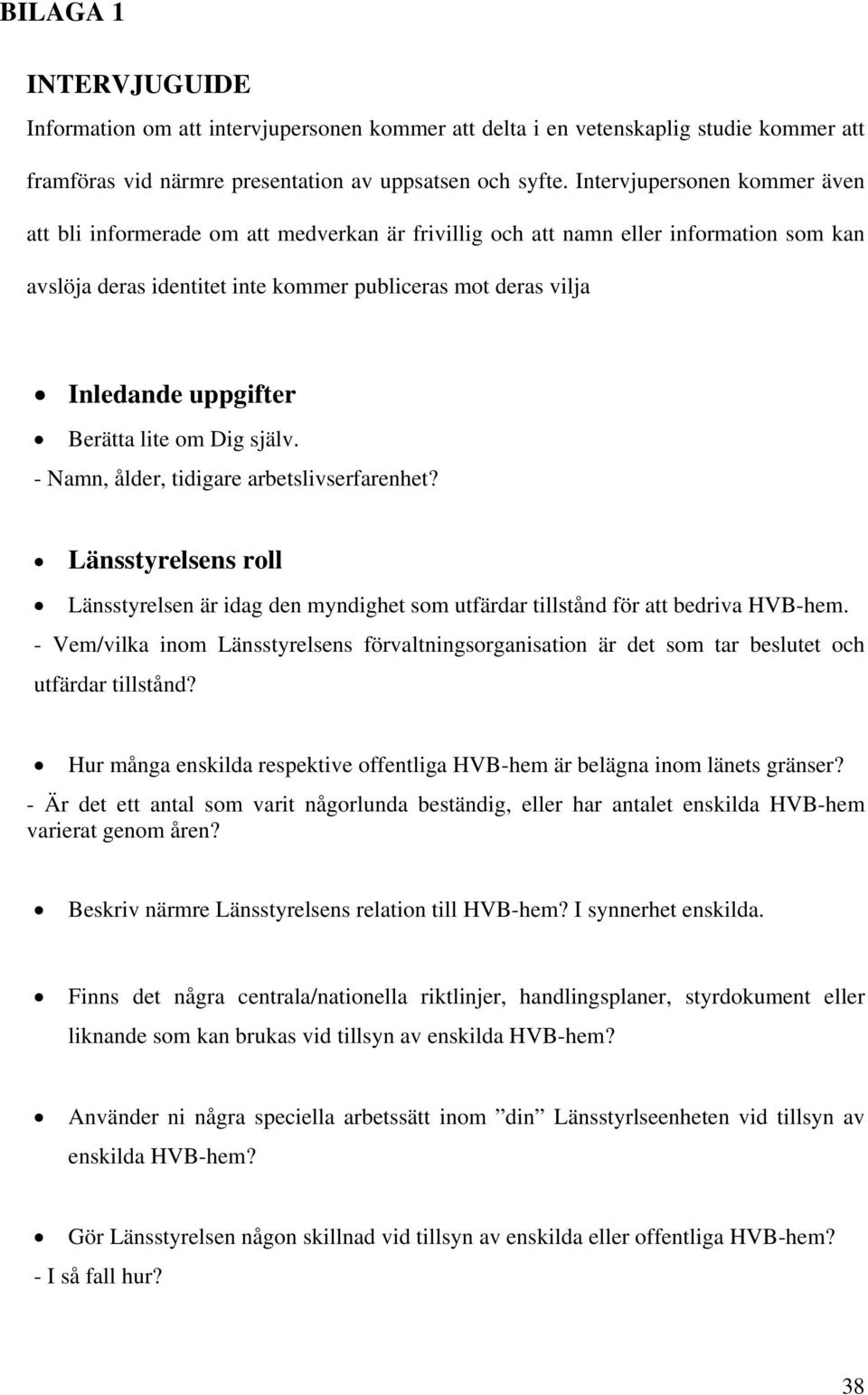 uppgifter Berätta lite om Dig själv. - Namn, ålder, tidigare arbetslivserfarenhet? Länsstyrelsens roll Länsstyrelsen är idag den myndighet som utfärdar tillstånd för att bedriva HVB-hem.
