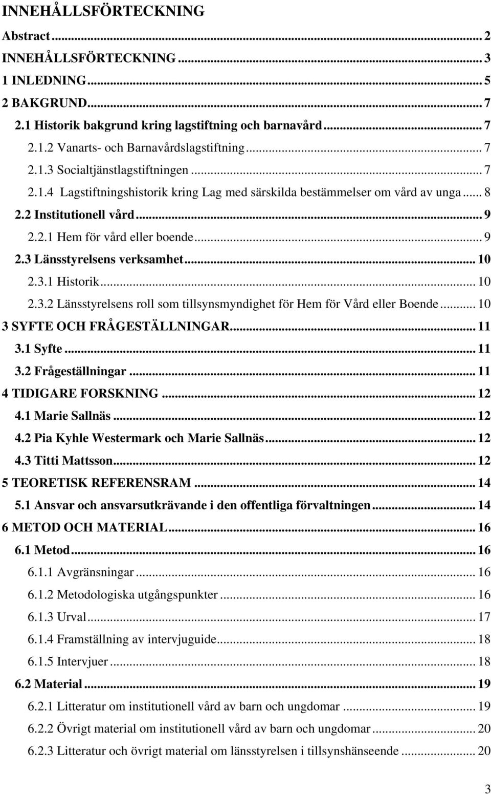 .. 10 2.3.1 Historik... 10 2.3.2 Länsstyrelsens roll som tillsynsmyndighet för Hem för Vård eller Boende... 10 3 SYFTE OCH FRÅGESTÄLLNINGAR... 11 3.1 Syfte... 11 3.2 Frågeställningar.