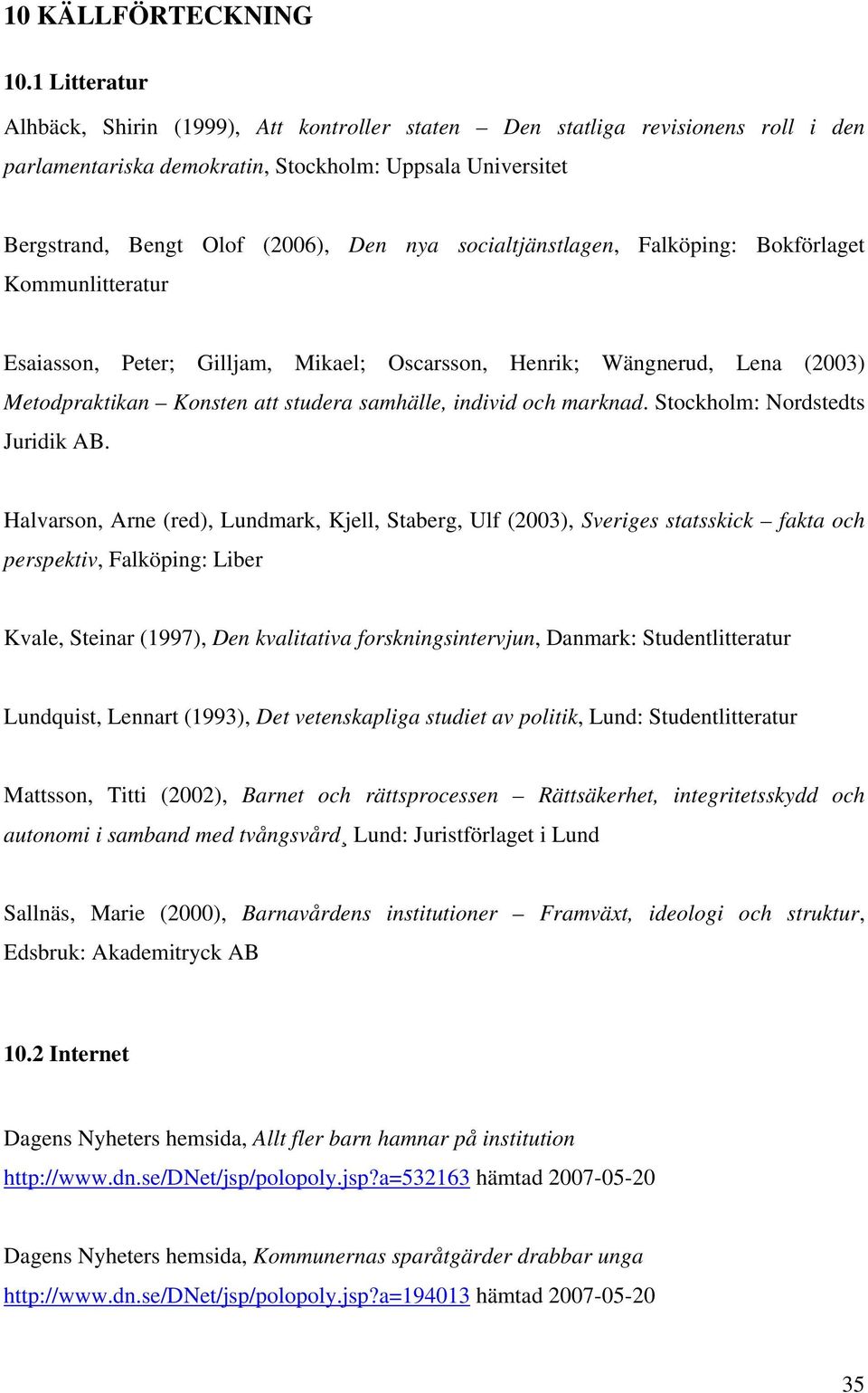 socialtjänstlagen, Falköping: Bokförlaget Kommunlitteratur Esaiasson, Peter; Gilljam, Mikael; Oscarsson, Henrik; Wängnerud, Lena (2003) Metodpraktikan Konsten att studera samhälle, individ och