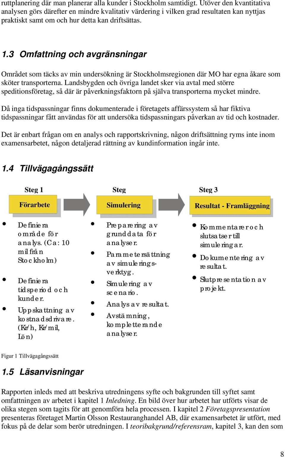 3 Omfattning och avgränsningar Området som täcks av min undersökning är Stockholmsregionen där MO har egna åkare som sköter transporterna.