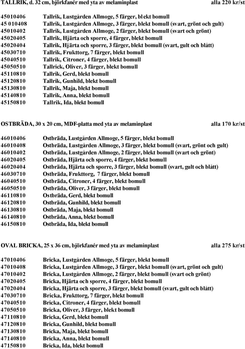 gult) 45010402 Tallrik, Lustgården Allmoge, 2 färger, blekt bomull (svart och grönt) 45020405 Tallrik, Hjärta och sporre, 4 färger, blekt bomull 45020404 Tallrik, Hjärta och sporre, 3 färger, blekt