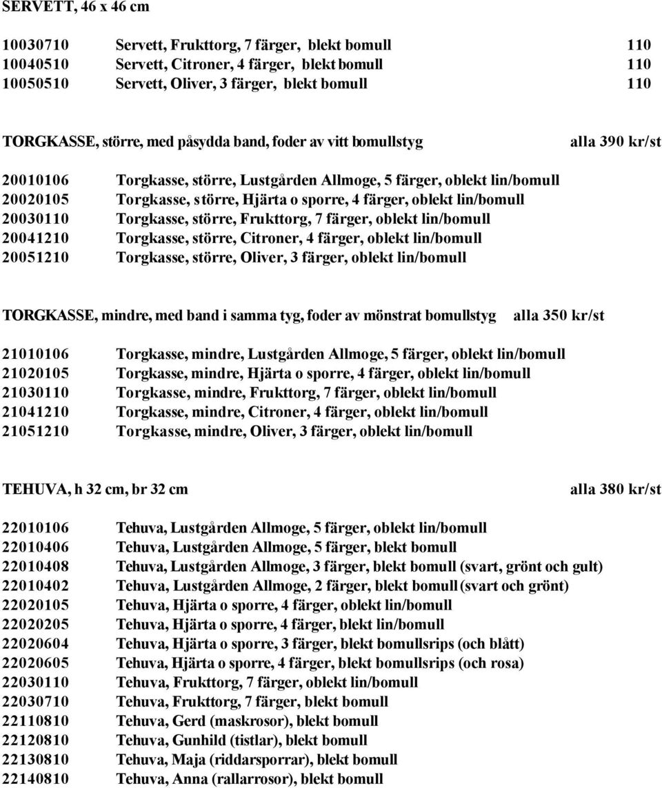 oblekt lin/bomull 20030110 Torgkasse, större, Frukttorg, 7 färger, oblekt lin/bomull 20041210 Torgkasse, större, Citroner, 4 färger, oblekt lin/bomull 20051210 Torgkasse, större, Oliver, 3 färger,