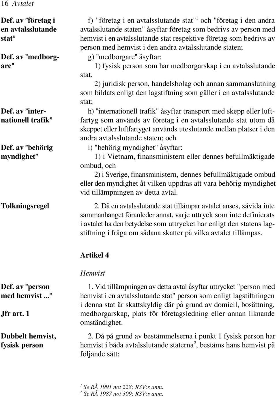 sammanslutning som bildats enligt den lagstiftning som gäller i en avtalsslutande stat; h) "internationell trafik" åsyftar transport med skepp eller luft- fartyg som används av företag i en