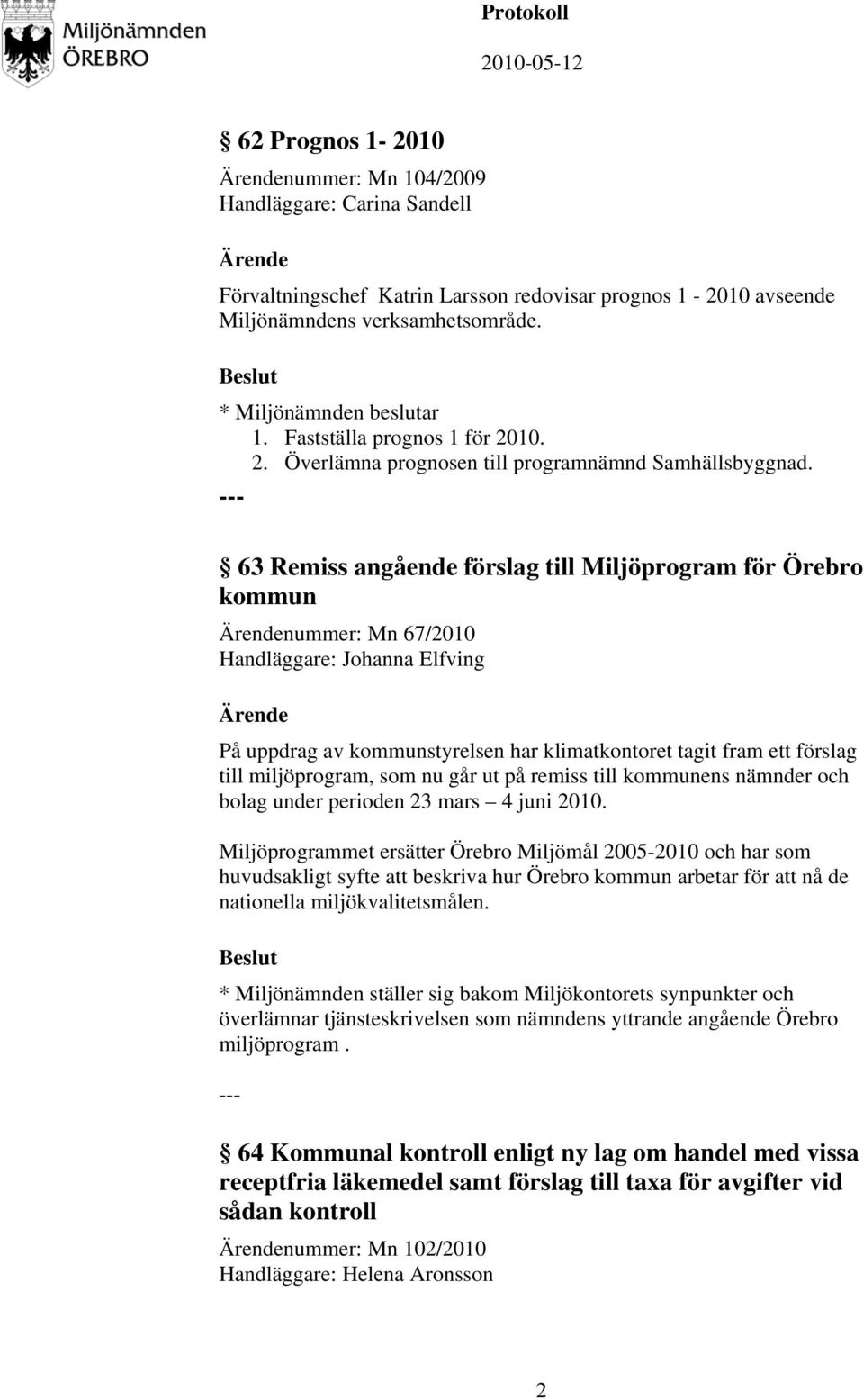 63 Remiss angående förslag till Miljöprogram för Örebro kommun nummer: Mn 67/2010 Handläggare: Johanna Elfving På uppdrag av kommunstyrelsen har klimatkontoret tagit fram ett förslag till