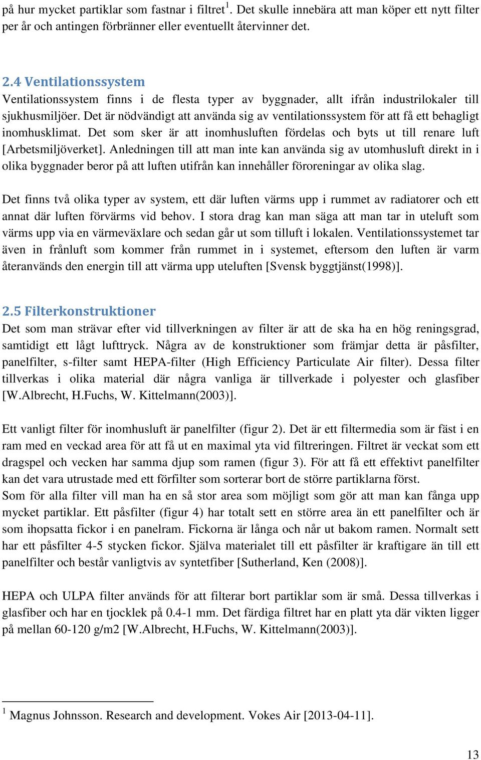 Det är nödvändigt att använda sig av ventilationssystem för att få ett behagligt inomhusklimat. Det som sker är att inomhusluften fördelas och byts ut till renare luft [Arbetsmiljöverket].