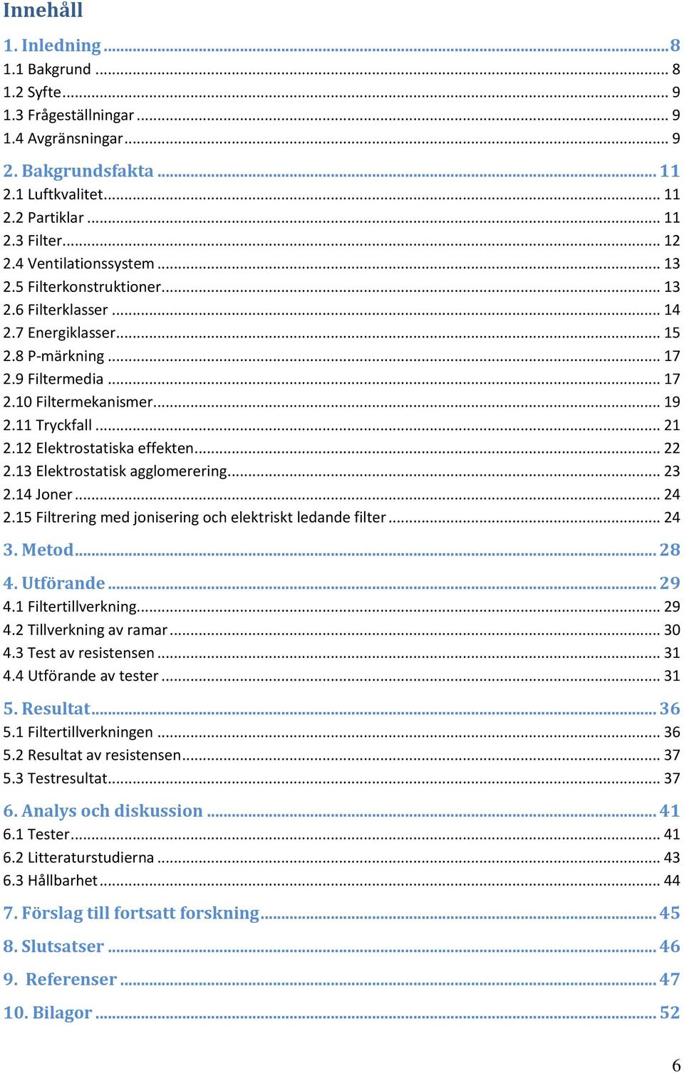 12 Elektrostatiska effekten... 22 2.13 Elektrostatisk agglomerering... 23 2.14 Joner... 24 2.15 Filtrering med jonisering och elektriskt ledande filter... 24 3. Metod... 28 4. Utförande... 29 4.