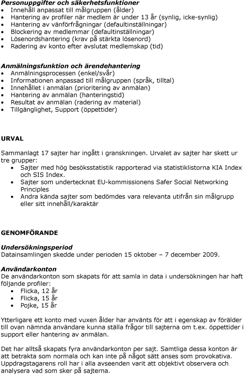 till målgruppen (språk, tilltal) Innehållet i anmälan (prioritering av anmälan) Hantering av anmälan (hanteringstid) Resultat av anmälan (radering av material) Tillgänglighet, Support (öppettider)