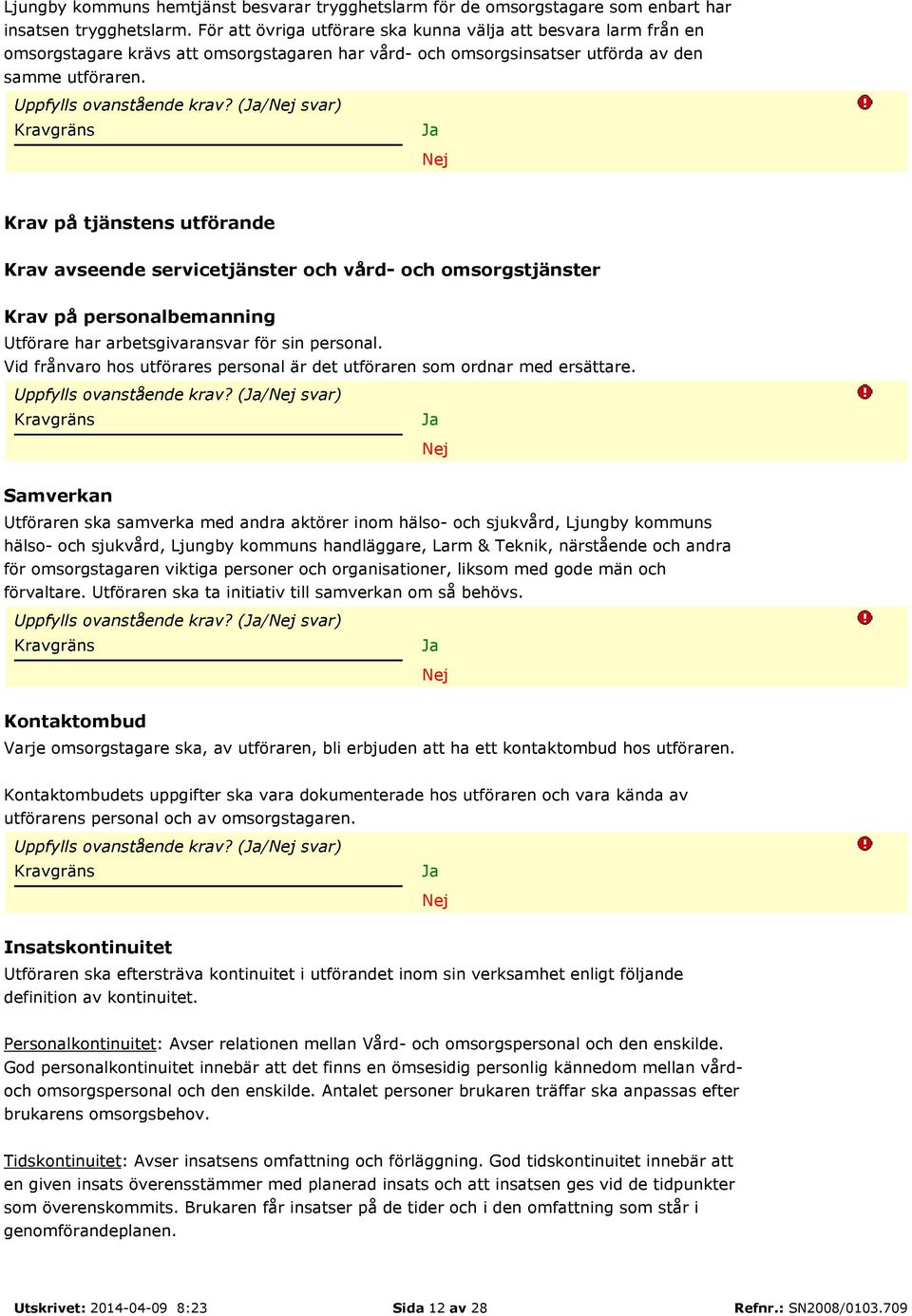 (/ svar) Krav på tjänstens utförande Krav avseende servicetjänster och vård- och omsorgstjänster Krav på personalbemanning Utförare har arbetsgivaransvar för sin personal.